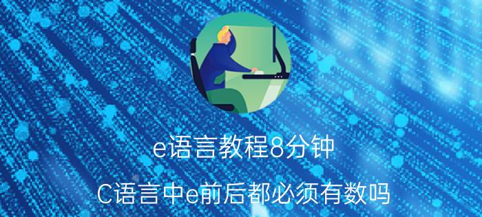 e语言教程8分钟 C语言中e前后都必须有数吗？